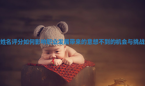 姓名评分如何影响职业发展带来的意想不到的机会与挑战